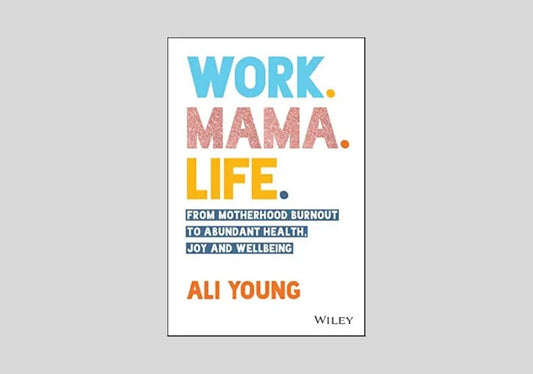 Work. Mama. Life.: From Motherhood Burnout to Abundant Health, Joy and Wellbeing
