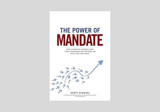 The Power of Mandate: How Visionary Leaders Keep Their Organization Focused on What Matters Most