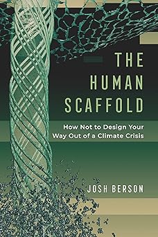 The Human Scaffold: How Not to Design Your Way Out of a Climate Crisis (Volume 2) (Great Transformations)