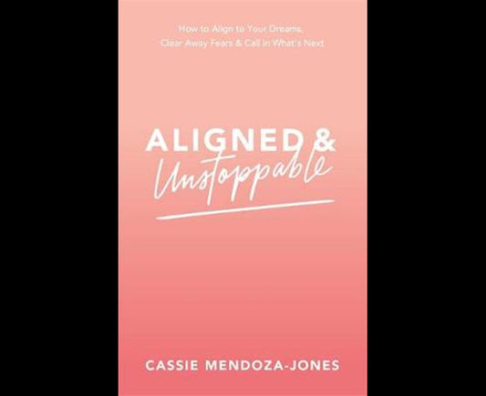 Aligned And Unstoppable: How To Align With Your Dreams, Clear Away Fears And Call In What's Next