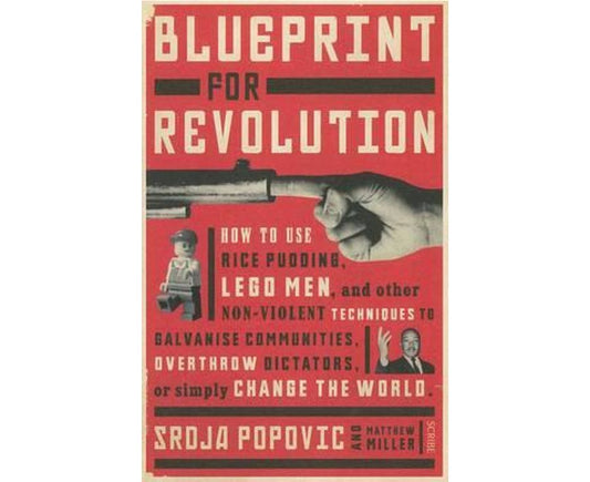 Blueprint for revolution: How to Use Rice Pudding, Lego Men, and Other Non-Violent Techniques to Galvanise Communities, Overthrow Dictators, or Simply Change the World