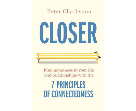 Closer: Find Happiness in Your Life and Relationships With the 7 Principles of Connectedness