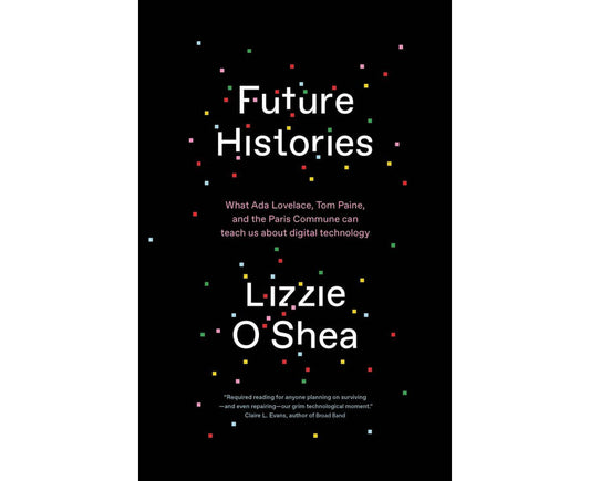 Future Histories: What Ada Lovelace, Tom Paine, and the Paris Commune Can Teach Us About Digital Technology
