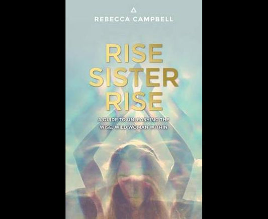 Rise Sister Rise: A Guide to Unleashing the Wise, Wild Woman Within
