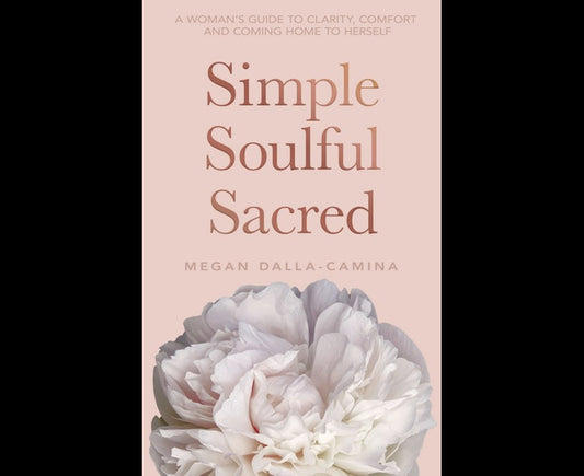 Simple Soulful Sacred: A Woman’s Guide to Clarity, Comfort and Coming Home to