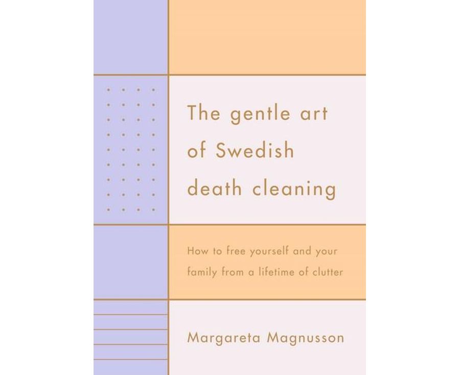The Gentle Art Of Swedish Death Cleaning: How to Free Yourself and your Family from a Lifetime of Clutter