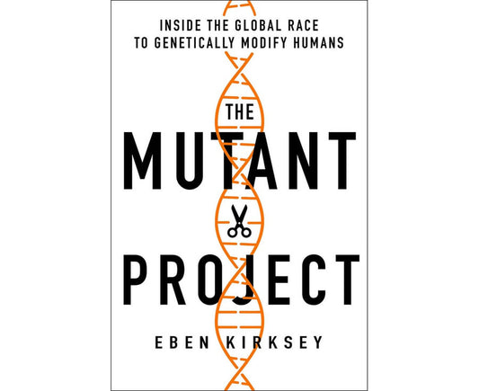 The Mutant Project: Inside the Global Race to Genetically Modify Humans